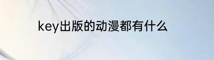 key出版的动漫都有什么