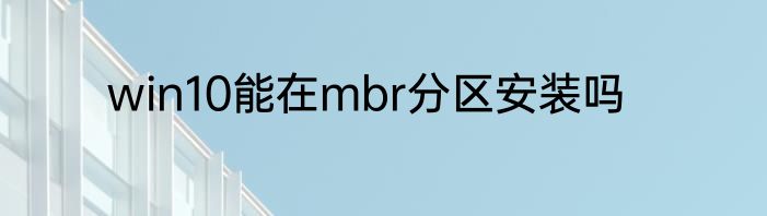 win10能在mbr分区安装吗