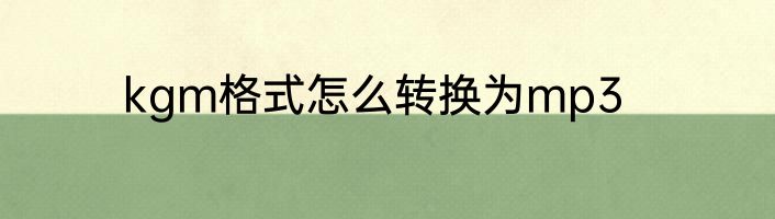 kgm格式怎么转换为mp3