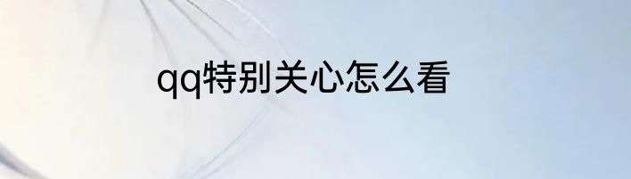 qq特别关心怎么看