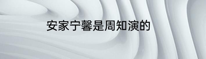 安家宁馨是周知演的