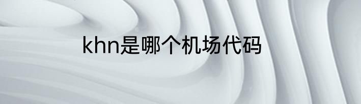 khn是哪个机场代码