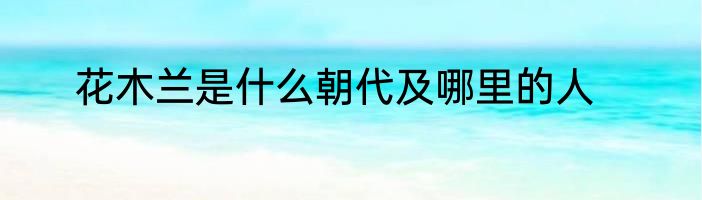 花木兰是什么朝代及哪里的人