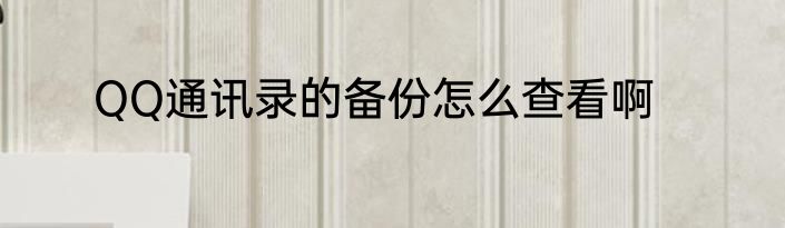 QQ通讯录的备份怎么查看啊
