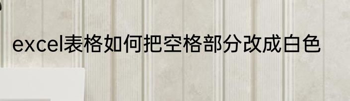 excel表格如何把空格部分改成白色