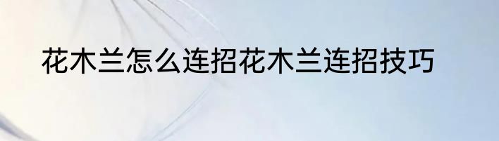 花木兰怎么连招花木兰连招技巧