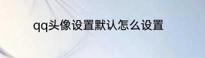 qq头像设置默认怎么设置