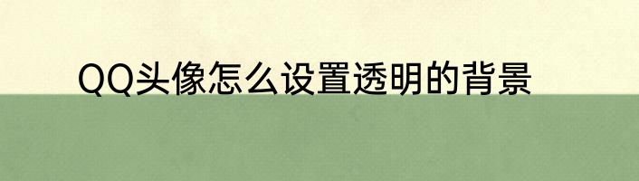 QQ头像怎么设置透明的背景