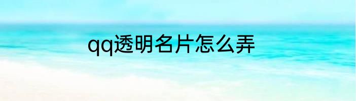 qq透明名片怎么弄