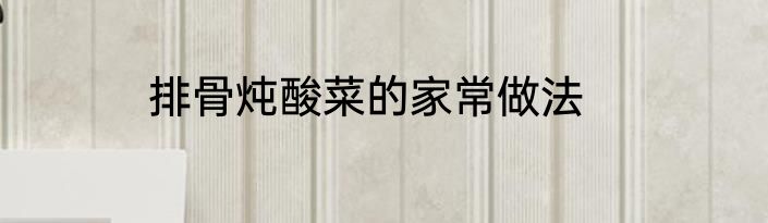 排骨炖酸菜的家常做法