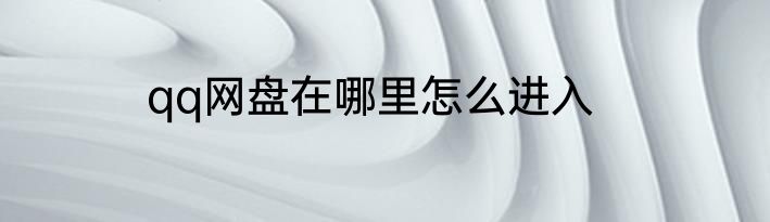 qq网盘在哪里怎么进入