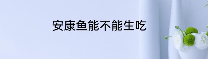 安康鱼能不能生吃