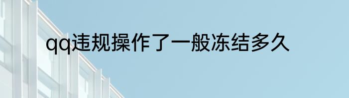qq违规操作了一般冻结多久