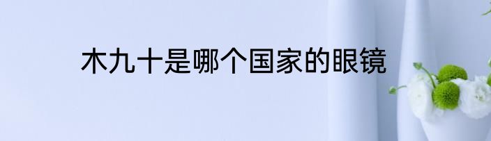 木九十是哪个国家的眼镜
