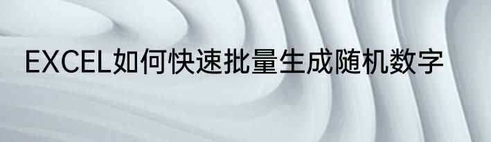 EXCEL如何快速批量生成随机数字