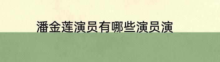 潘金莲演员有哪些演员演