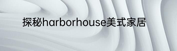 探秘harborhouse美式家居