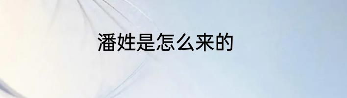 潘姓是怎么来的