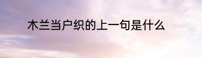 木兰当户织的上一句是什么
