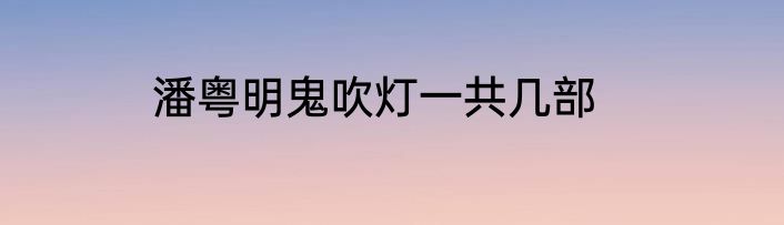 潘粤明鬼吹灯一共几部