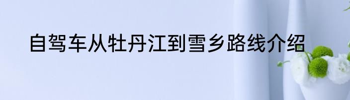自驾车从牡丹江到雪乡路线介绍
