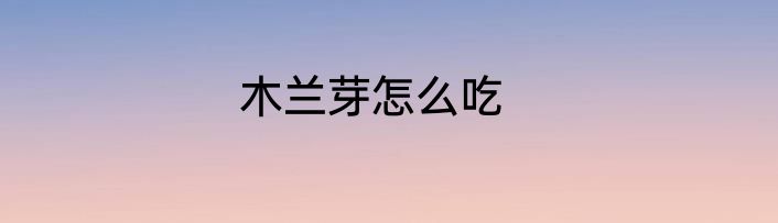 木兰芽怎么吃
