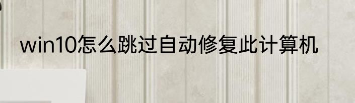 win10怎么跳过自动修复此计算机