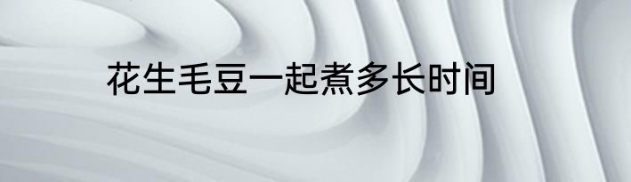 花生毛豆一起煮多长时间