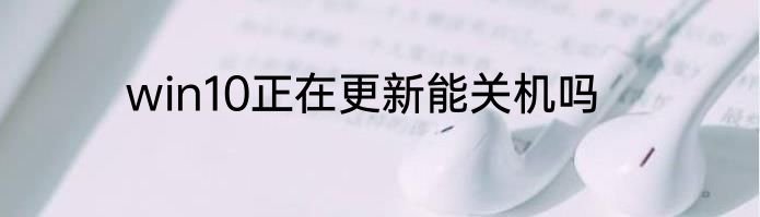 win10正在更新能关机吗