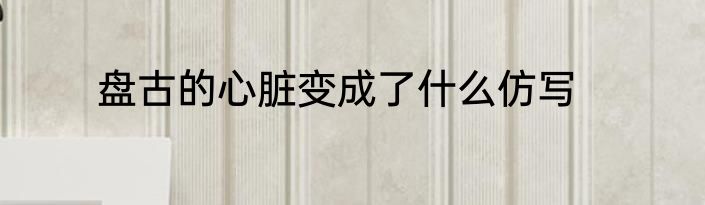 盘古的心脏变成了什么仿写