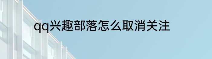 qq兴趣部落怎么取消关注