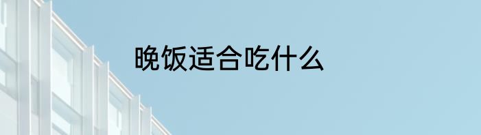 晚饭适合吃什么