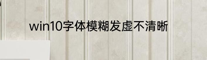 win10字体模糊发虚不清晰