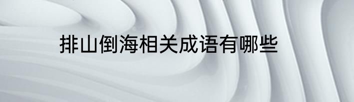 排山倒海相关成语有哪些