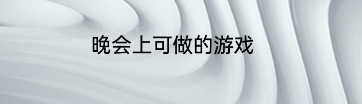 晚会上可做的游戏