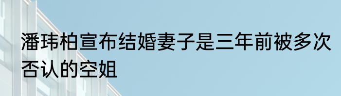 潘玮柏宣布结婚妻子是三年前被多次否认的空姐