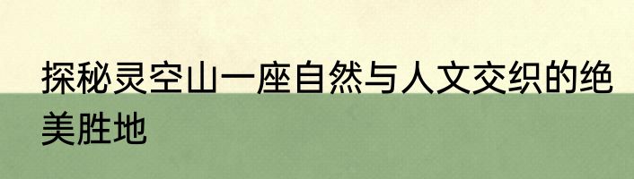 探秘灵空山一座自然与人文交织的绝美胜地