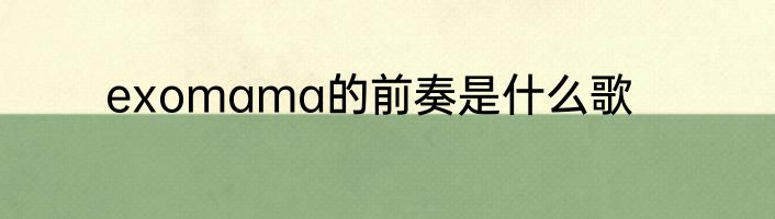 exomama的前奏是什么歌