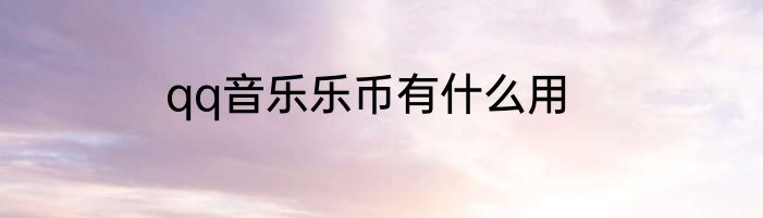 qq音乐乐币有什么用
