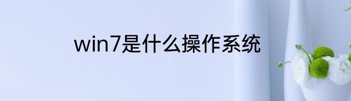 win7是什么操作系统