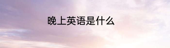 晚上英语是什么
