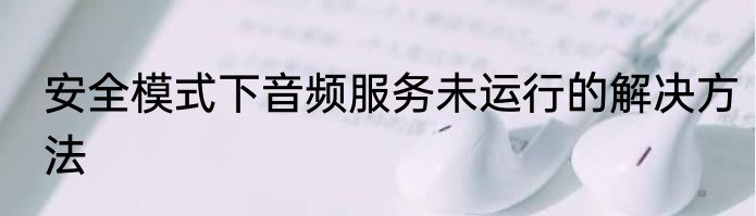 安全模式下音频服务未运行的解决方法