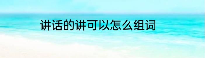 讲话的讲可以怎么组词