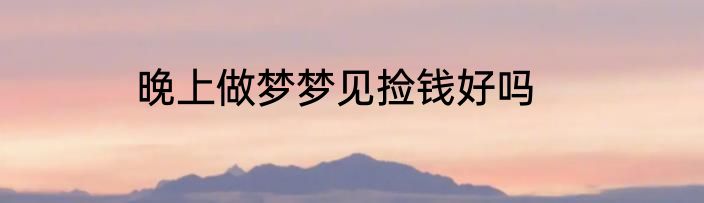 晚上做梦梦见捡钱好吗