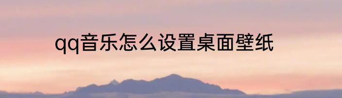 qq音乐怎么设置桌面壁纸