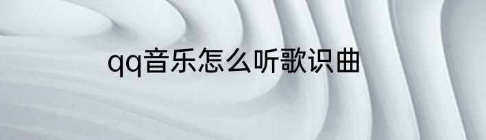 qq音乐怎么听歌识曲