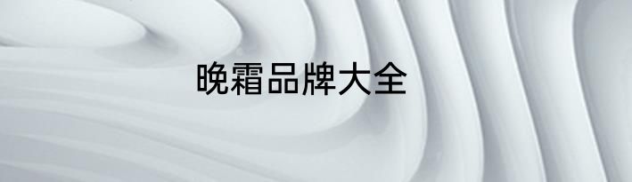 晚霜品牌大全