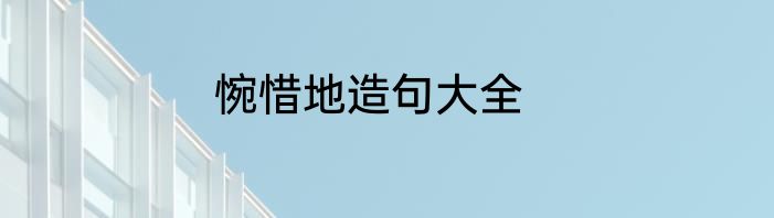 惋惜地造句大全