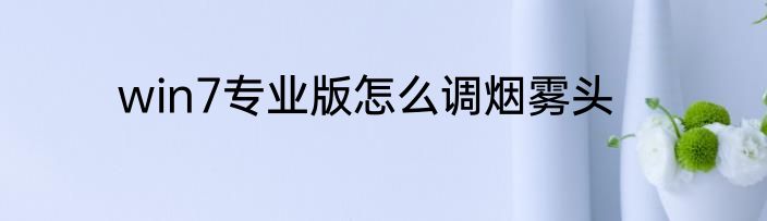 win7专业版怎么调烟雾头