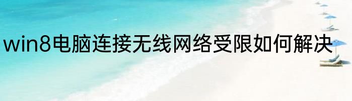 win8电脑连接无线网络受限如何解决